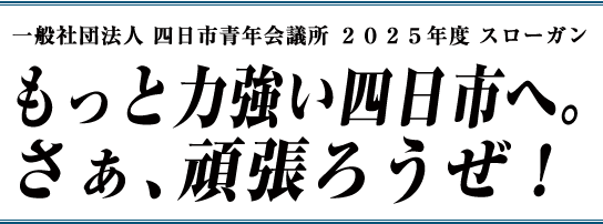一般社団法人四日市青年会議所2025年度スローガン もっと力強い四日市へ。さぁ、頑張ろうぜ!