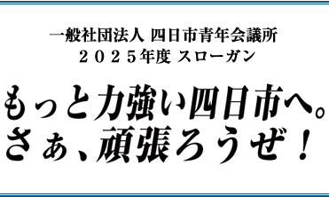 一般社団法人四日市青年会議所2025年度スローガン もっと力強い四日市へ。さぁ、頑張ろうぜ!