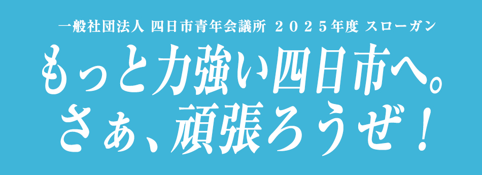 一般社団法人四日市青年会議所2025年度スローガン もっと力強い四日市へ。さぁ、頑張ろうぜ!